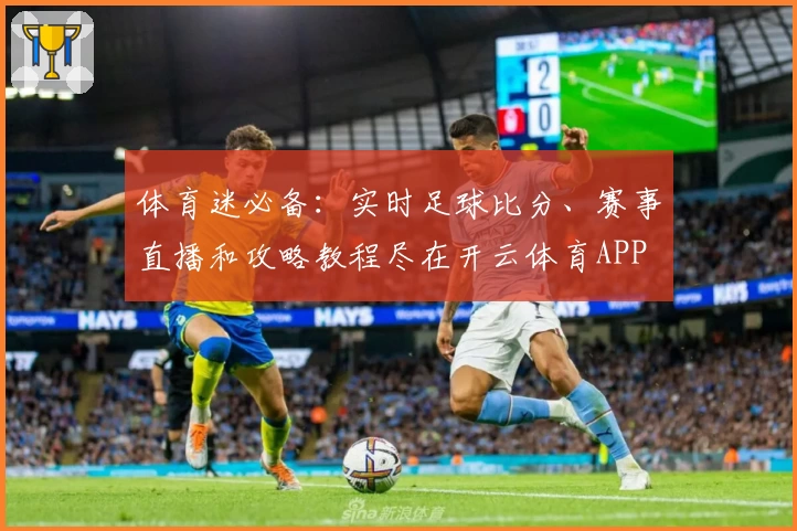 体育迷必备:实时足球比分、赛事直播和攻略教程尽在开云体育APP