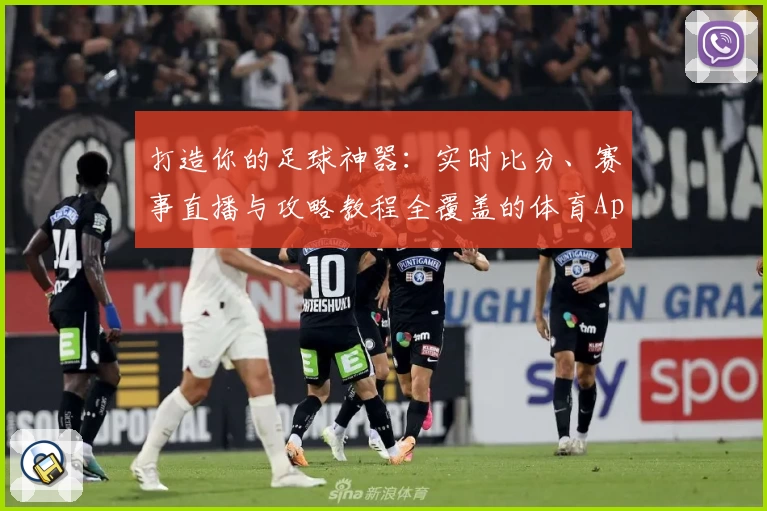 打造你的足球神器:实时比分、赛事直播与攻略教程全覆盖的体育App推荐
