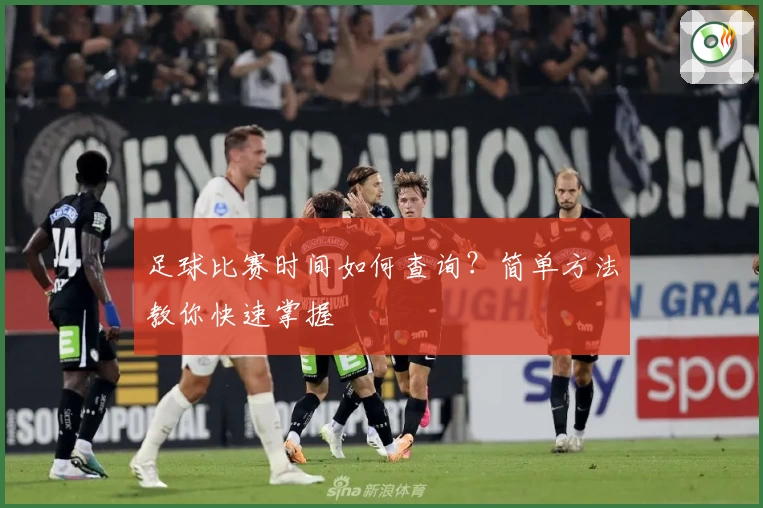 足球比赛时间如何查询?简单方法教你快速掌握