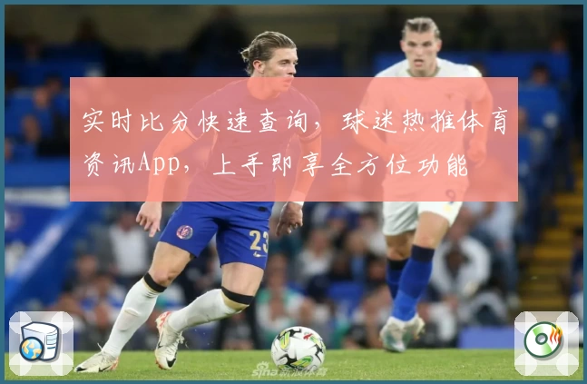 实时比分快速查询,球迷热推体育资讯App,上手即享全方位功能