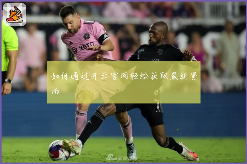 如何通过开云官网轻松获取最新资讯