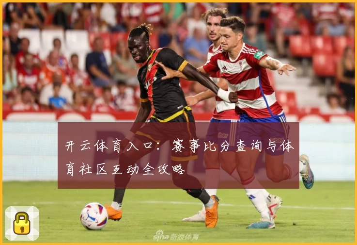 开云体育入口:赛事比分查询与体育社区互动全攻略
