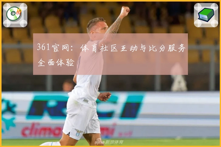 361官网:体育社区互动与比分服务全面体验