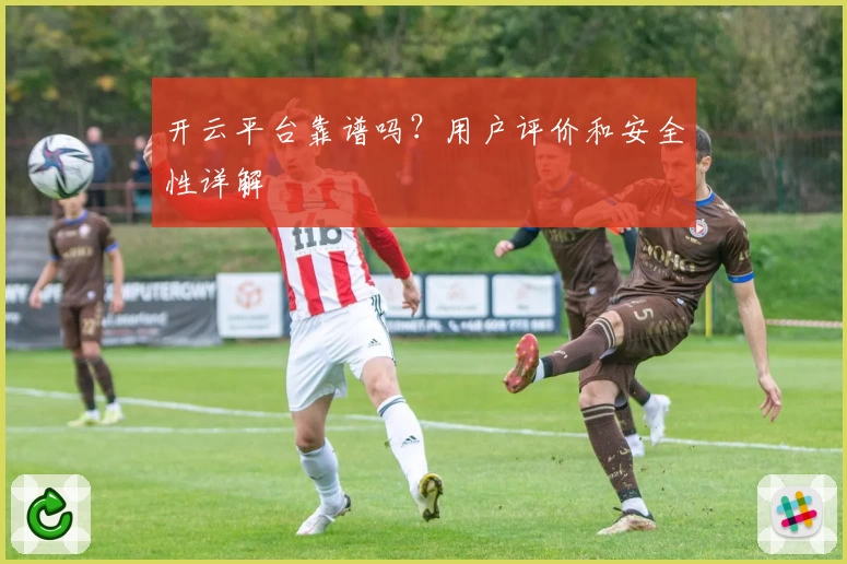 开云平台靠谱吗?用户评价和安全性详解
