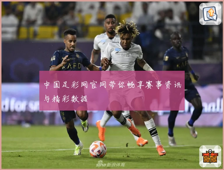 中国足彩网官网带你畅享赛事资讯与精彩数据
