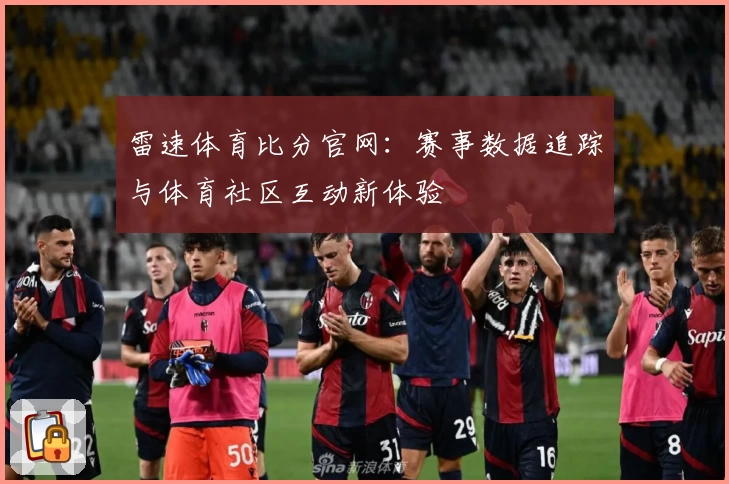 雷速体育比分官网：赛事数据追踪与体育社区互动新体验