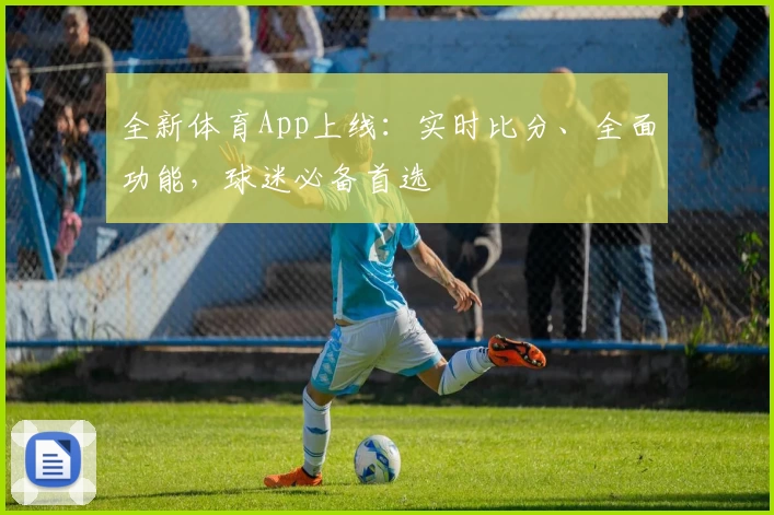 全新体育App上线：实时比分、全面功能，球迷必备首选