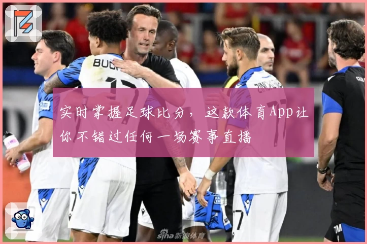 实时掌握足球比分,这款体育App让你不错过任何一场赛事直播