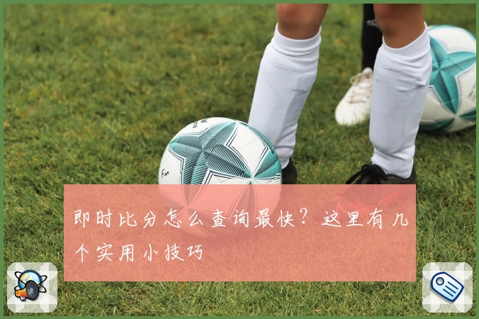即时比分怎么查询最快?这里有几个实用小技巧