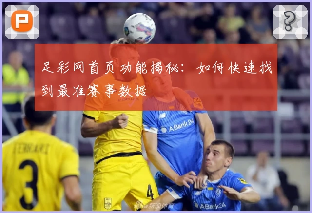 足彩网首页功能揭秘：如何快速找到最准赛事数据