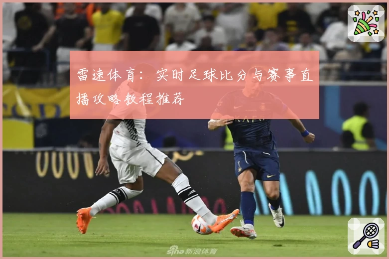 雷速体育:实时足球比分与赛事直播攻略教程推荐