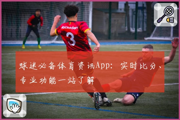 球迷必备体育资讯App:实时比分、专业功能一站了解