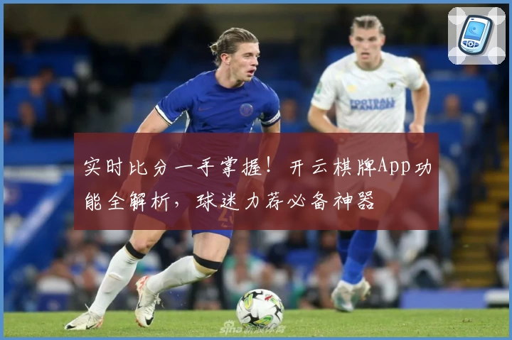 实时比分一手掌握！开云棋牌App功能全解析，球迷力荐必备神器