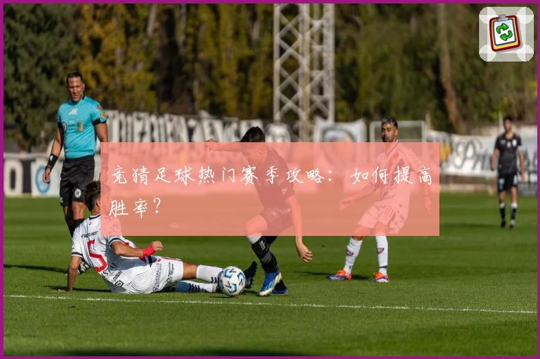 竞猜足球热门赛季攻略:如何提高胜率?