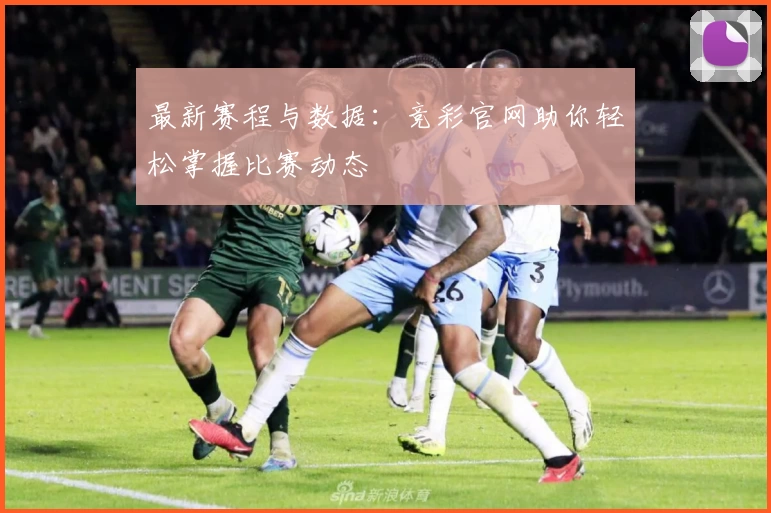 最新赛程与数据:竞彩官网助你轻松掌握比赛动态