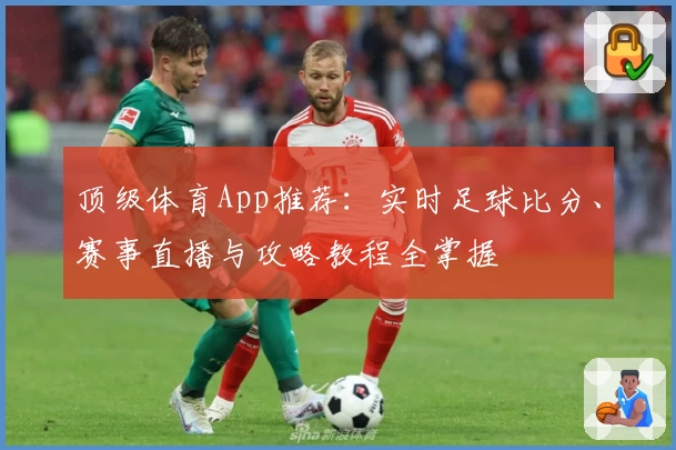顶级体育App推荐：实时足球比分、赛事直播与攻略教程全掌握