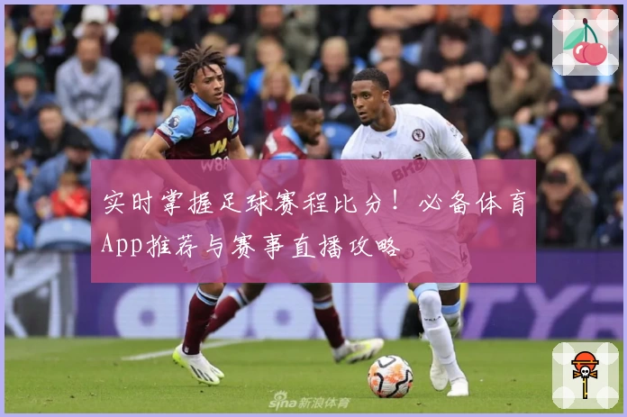 实时掌握足球赛程比分！必备体育App推荐与赛事直播攻略