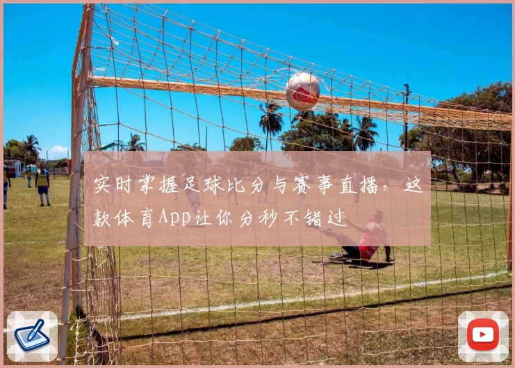 实时掌握足球比分与赛事直播,这款体育App让你分秒不错过