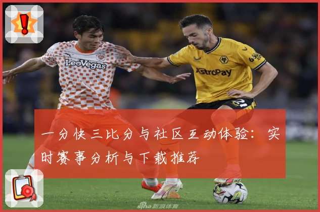 一分快三比分与社区互动体验:实时赛事分析与下载推荐