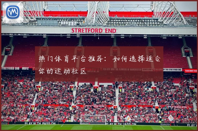 热门体育平台推荐：如何选择适合你的运动社区