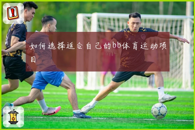 如何选择适合自己的bb体育运动项目