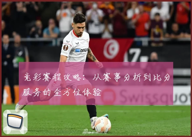 竞彩赛程攻略:从赛事分析到比分服务的全方位体验
