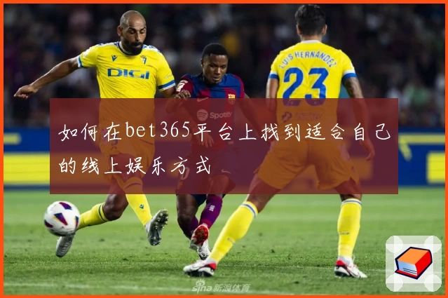 如何在bet365平台上找到适合自己的线上娱乐方式