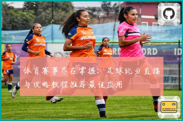 体育赛事尽在掌握:足球比分直播与攻略教程推荐最佳应用