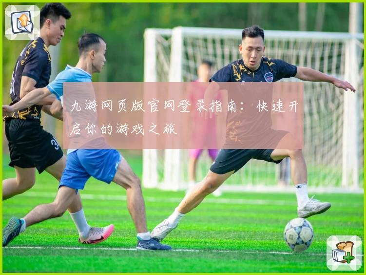 九游网页版官网登录指南:快速开启你的游戏之旅