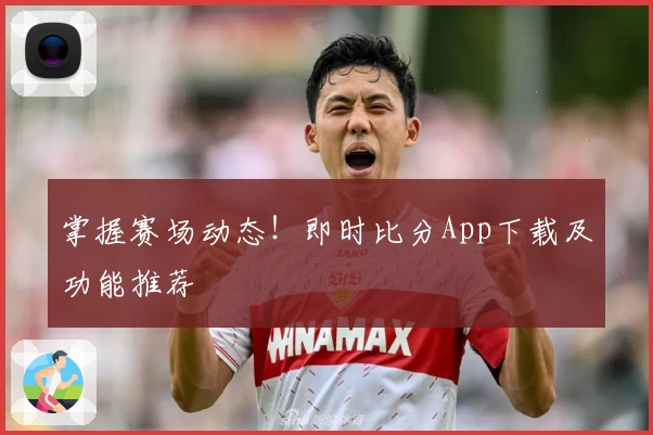 掌握赛场动态!即时比分App下载及功能推荐