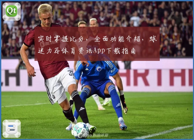 实时掌握比分,全面功能介绍,球迷力荐体育资讯App下载指南