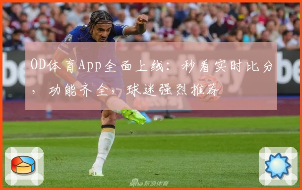 OD体育App全面上线:秒看实时比分,功能齐全,球迷强烈推荐