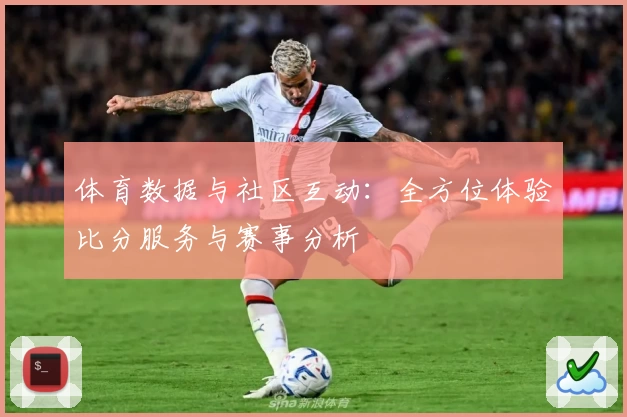 体育数据与社区互动:全方位体验比分服务与赛事分析