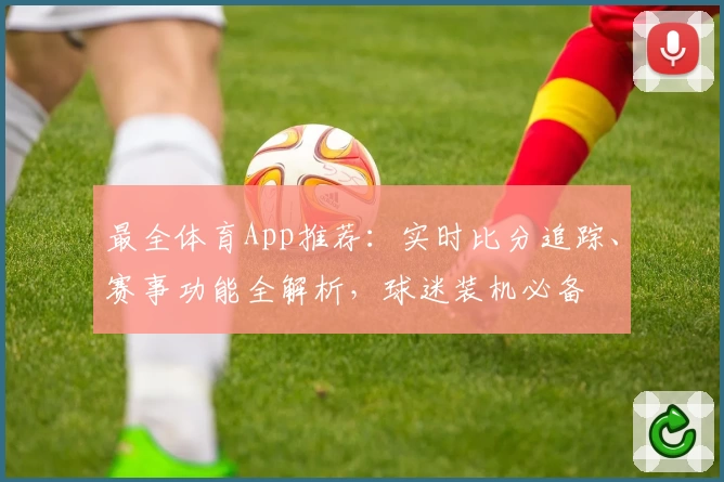 最全体育App推荐:实时比分追踪、赛事功能全解析,球迷装机必备