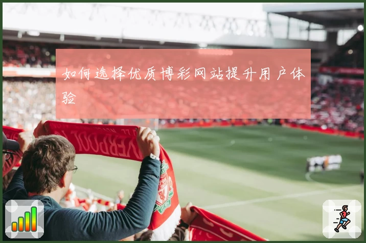 如何选择优质博彩网站提升用户体验