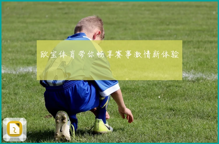 欧宝体育带你畅享赛事激情新体验