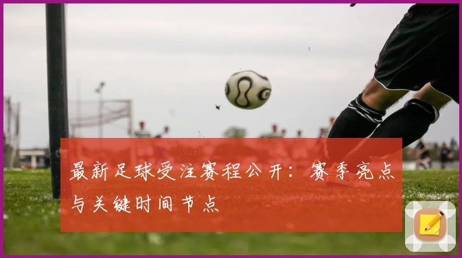 最新足球受注赛程公开:赛季亮点与关键时间节点