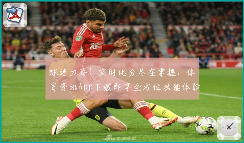球迷力荐!实时比分尽在掌握,体育资讯App下载即享全方位功能体验
