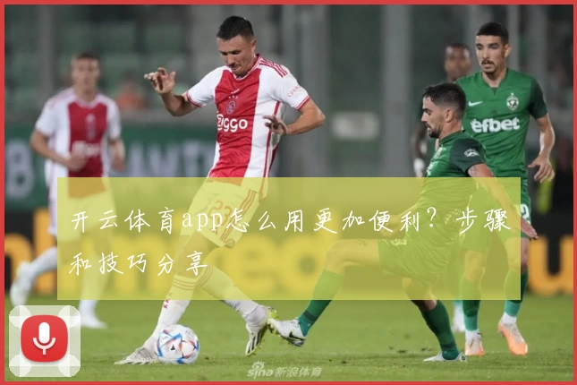 开云体育app怎么用更加便利?步骤和技巧分享