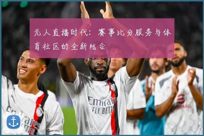 无人直播时代：赛事比分服务与体育社区的全新结合