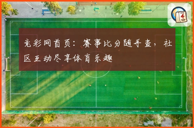 竞彩网首页:赛事比分随手查,社区互动尽享体育乐趣