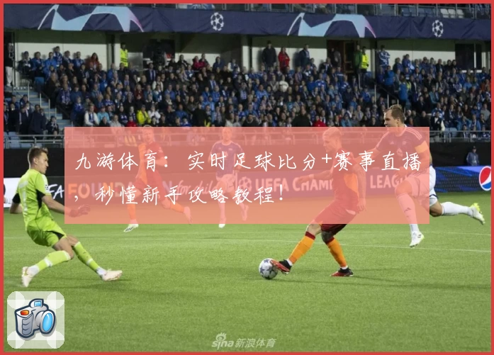 九游体育:实时足球比分+赛事直播,秒懂新手攻略教程!