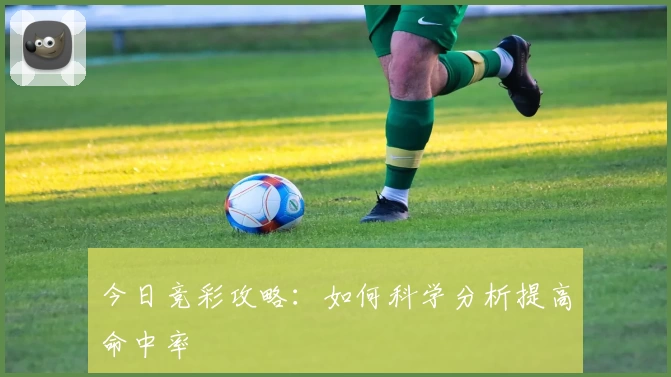 今日竞彩攻略:如何科学分析提高命中率