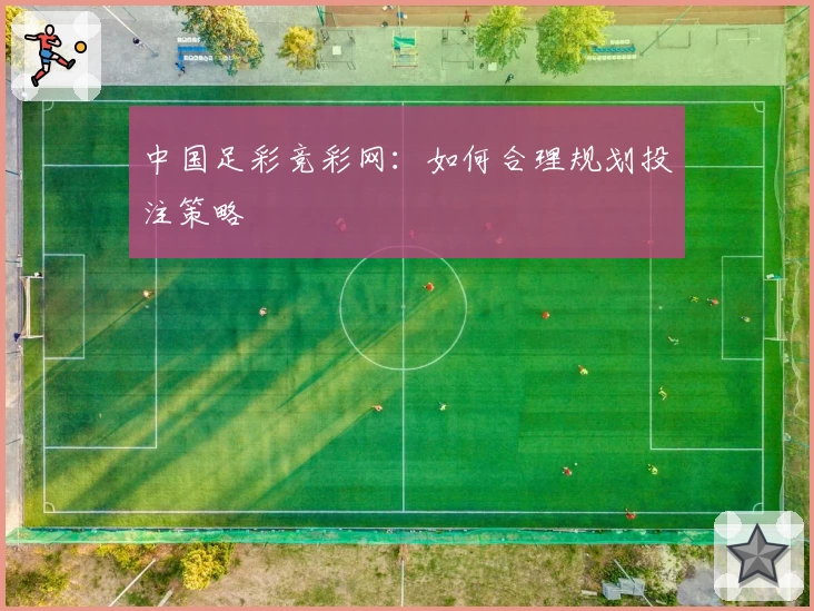 中国足彩竞彩网：如何合理规划投注策略