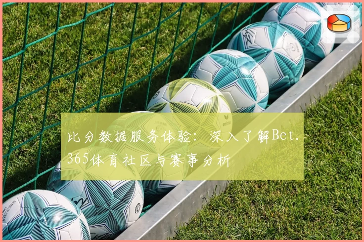 比分数据服务体验:深入了解Bet.365体育社区与赛事分析
