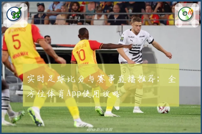 实时足球比分与赛事直播推荐:全方位体育App使用攻略
