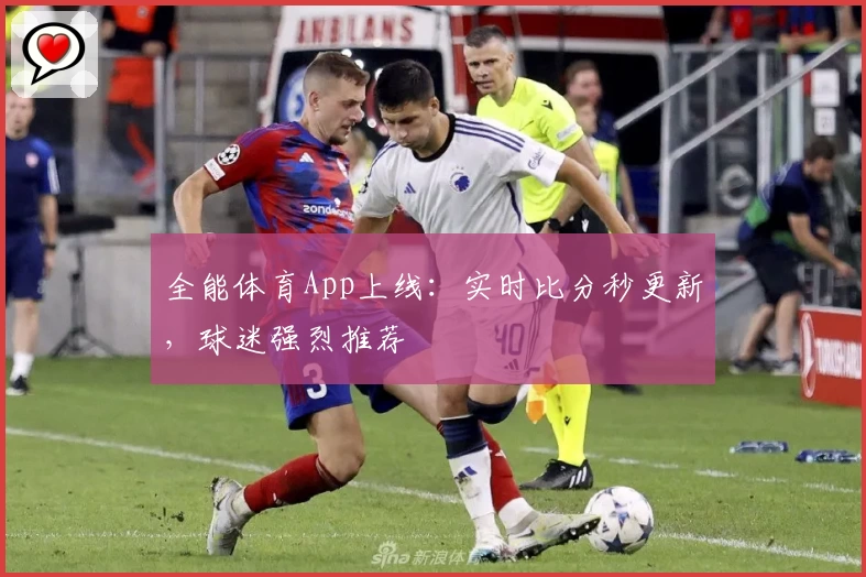 全能体育App上线:实时比分秒更新,球迷强烈推荐