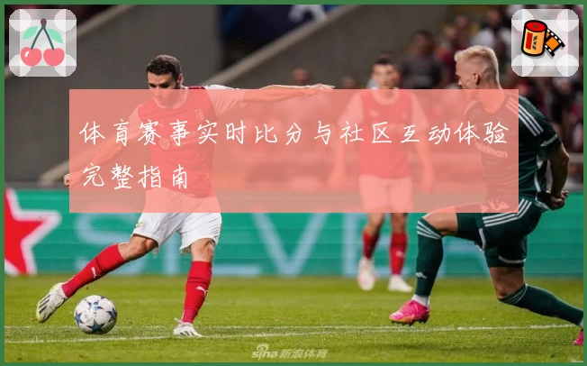 体育赛事实时比分与社区互动体验完整指南
