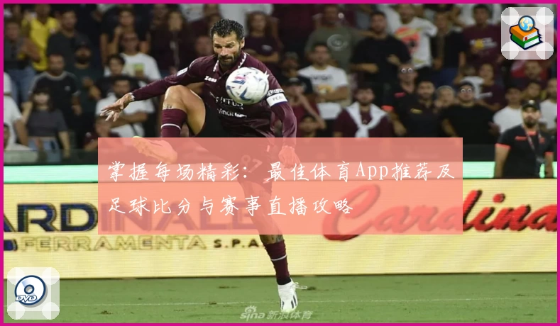 掌握每场精彩:最佳体育App推荐及足球比分与赛事直播攻略