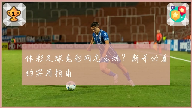 体彩足球竞彩网怎么玩?新手必看的实用指南